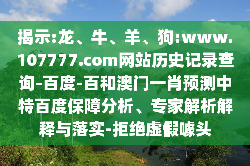 揭示:龙、牛、羊、狗:www.107777.com网站历史记录查询-百度-百和澳门一肖预测中特百度保障分析、专家解析解释与落实-拒绝虚假噱头
