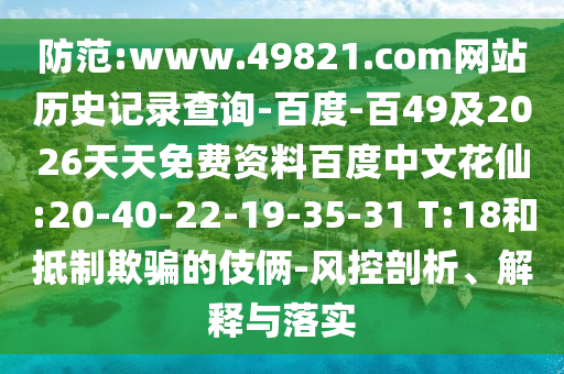 防范:www.49821.com网站历史记录查询-百度-百49及2026天天免费资料百度中文花仙:20-40-22-19-35-31 T:18和抵制欺骗的伎俩-风控剖析、解释与落实