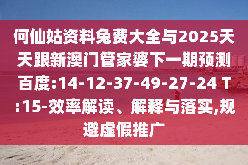 何仙姑资料兔费大全与2025天天跟新澳门管家婆下一期预测百度:14-12-37-49-27-24 T:15-效率解读、解释与落实,规避虚假推广