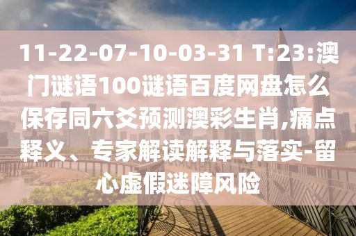 11-22-07-10-03-31 T:23:澳门谜语100谜语百度网盘怎么保存同六爻预测澳彩生肖,痛点释义、专家解读解释与落实-留心虚假迷障风险