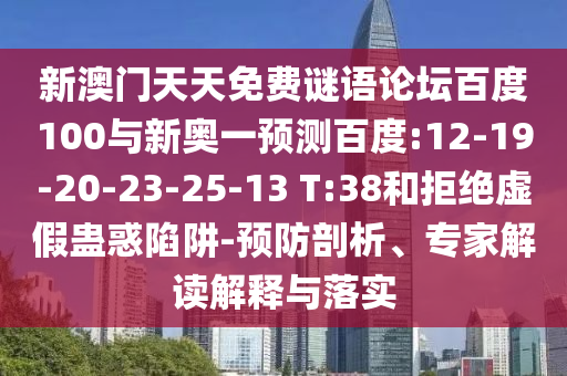 新澳门天天免费谜语论坛百度100与新奥一预测百度:12-19-20-23-25-13 T:38和拒绝虚假蛊惑陷阱-预防剖析、专家解读解释与落实