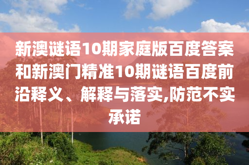 新澳谜语10期家庭版百度答案和新澳门精准10期谜语百度前沿释义、解释与落实,防范不实承诺