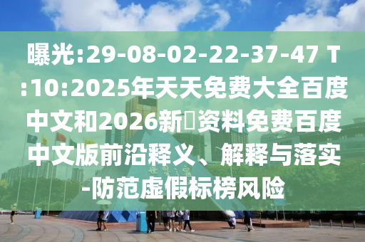 曝光:29-08-02-22-37-47 T:10:2025年天天免费大全百度中文和2026新奧资料免费百度中文版前沿释义、解释与落实-防范虚假标榜风险